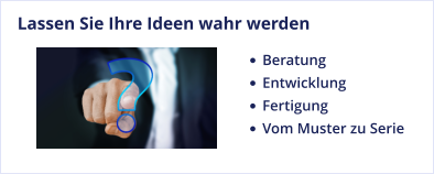 Lassen Sie Ihre Ideen wahr werden •	Beratung •	Entwicklung •	Fertigung •	Vom Muster zu Serie